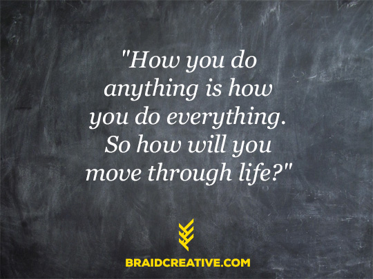how you do anything is how you do everything braid creative how you do anything is how you do everything braid creative